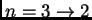 $ n=3\rightarrow 2$