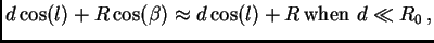 $\displaystyle d\cos(l) + R\cos(\beta)\approx d\cos(l) +
R {\hbox{\rm when $d\ll R_0$}} ,$