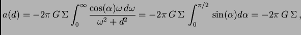 $\displaystyle a(d) =- 2\pi G \Sigma\int_0^\infty {\cos(\alpha)\omega d\omega...
...2} = - 2\pi G \Sigma \int_0^{\pi/2} \sin(\alpha)d\alpha=-2\pi G \Sigma ,$