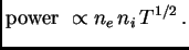 $\displaystyle {\hbox{\rm power }} \propto n_e n_i T^{1/2} .$