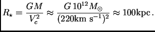 $\displaystyle R_\star={GM\over V_c^2} \approx {G 10^{12}\hbox{$M_\odot$}\over (220{\hbox{\rm km s$^{-1}$}})^2} \approx 100{\hbox{\rm kpc}} .$