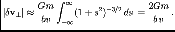 $\displaystyle \vert\delta\hbox{$\bf v$}_\perp\vert \approx {Gm\over bv} \int_{-\infty}^{\infty} (1+s^2)^{-3/2} ds ={2Gm\over b v} .$