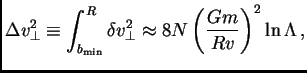 $\displaystyle \Delta v_\perp^2 \equiv \int_{b_{\rm min}}^R \delta v^2_\perp \approx 8N\left({Gm\over Rv}\right)^2 \ln\Lambda ,$
