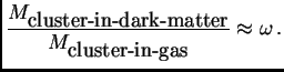$\displaystyle {M_{\hbox {\rm cluster-in-dark-matter}}\over M_{\hbox{\rm cluster-in-gas}}} \approx \omega .$